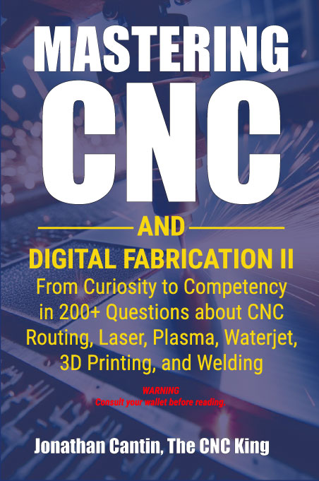 Mastering CNC and Digital Fabrication II: From Curiosity to Competency in 200+ Questions about CNC Routing, Laser, Plasma, Waterjet, 3D Printing, and Welding